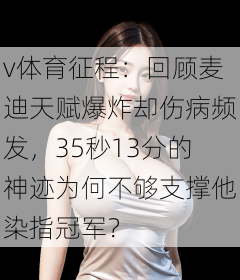 v体育征程：回顾麦迪天赋爆炸却伤病频发，35秒13分的神迹为何不够支撑他染指冠军？