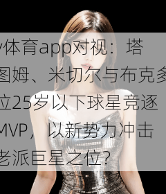 v体育app对视：塔图姆、米切尔与布克多位25岁以下球星竞逐MVP，以新势力冲击老派巨星之位？