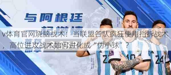 v体育官网烧脑战术:当联盟各队疯狂使用挡拆战术,高位进攻战术如何进化成“伪小球”?
