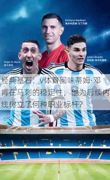 经典基石:v体育回味蒂姆·邓肯在马刺的稳定性,他为后续内线树立了何种职业标杆?
