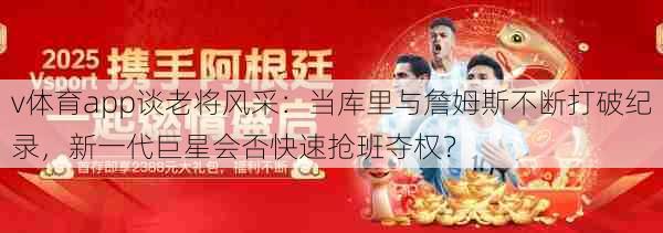 v体育app谈老将风采：当库里与詹姆斯不断打破纪录，新一代巨星会否快速抢班夺权？