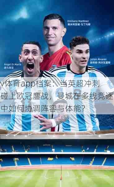 v体育app档案：当英超冲刺碰上欧冠鏖战，曼城在多线竞逐中如何协调阵容与体能？