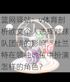 篮网驿站：v体育剖析欧文个人选择对球队团结的影响，杜兰特在领袖地位中扮演怎样的角色？