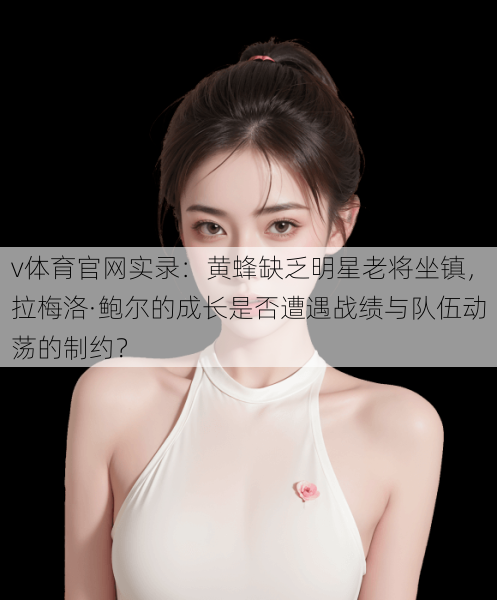 v体育官网实录：黄蜂缺乏明星老将坐镇，拉梅洛·鲍尔的成长是否遭遇战绩与队伍动荡的制约？