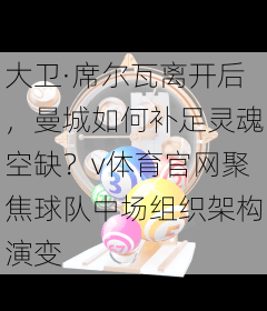 大卫·席尔瓦离开后,曼城如何补足灵魂空缺?v体育官网聚焦球队中场组织架构演变