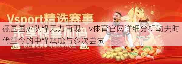 德国国家队锋无力再现：v体育官网详细分析勒夫时代至今的中锋尴尬与多次尝试