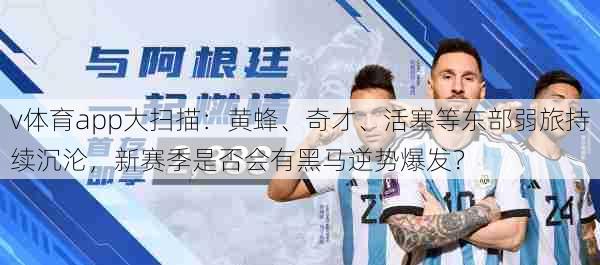 v体育app大扫描：黄蜂、奇才、活塞等东部弱旅持续沉沦，新赛季是否会有黑马逆势爆发？