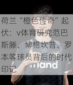荷兰“橙色传奇”起伏:v体育研究范巴斯滕、博格坎普、罗本等球员背后的时代印记