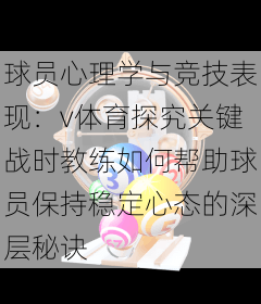 球员心理学与竞技表现:v体育探究关键战时教练如何帮助球员保持稳定心态的深层秘诀