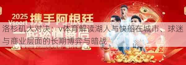 洛杉矶大对决:v体育解读湖人与快船在城市、球迷与商业层面的长期博弈与暗战