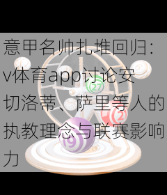意甲名帅扎堆回归:v体育app讨论安切洛蒂、萨里等人的执教理念与联赛影响力