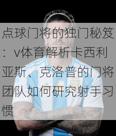 点球门将的独门秘笈:v体育解析卡西利亚斯、克洛普的门将团队如何研究射手习惯