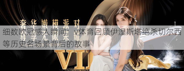 细数欧冠感人瞬间:v体育回顾伊涅斯塔绝杀切尔西等历史名场景背后的故事
