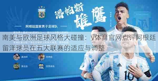 南美与欧洲足球风格大碰撞:v体育官网点评阿根廷留洋球员在五大联赛的适应与调整