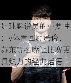 足球解说员的重要性:v体育回顾詹俊、苏东等名嘴让比赛更具魅力的经典话语